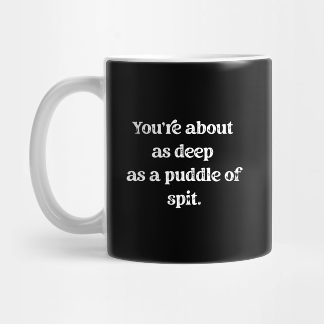 You're About As Deep As A Puddle Of Spit by SmoothVez Designs